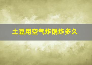 土豆用空气炸锅炸多久