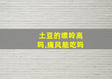 土豆的嘌呤高吗,痛风能吃吗