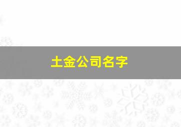 土金公司名字