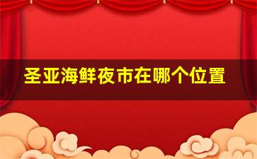 圣亚海鲜夜市在哪个位置