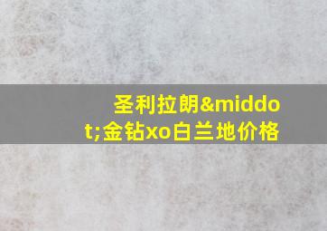 圣利拉朗·金钻xo白兰地价格