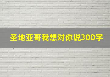 圣地亚哥我想对你说300字