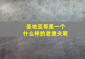 圣地亚哥是一个什么样的老渔夫呢