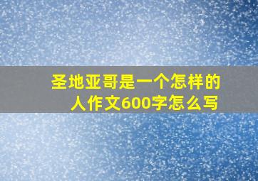 圣地亚哥是一个怎样的人作文600字怎么写