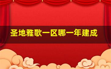 圣地雅歌一区哪一年建成