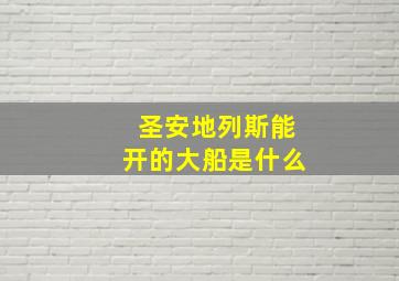 圣安地列斯能开的大船是什么