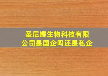 圣尼娜生物科技有限公司是国企吗还是私企