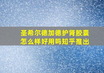 圣希尔德加德护肾胶囊怎么样好用吗知乎推出