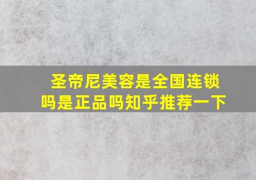 圣帝尼美容是全国连锁吗是正品吗知乎推荐一下