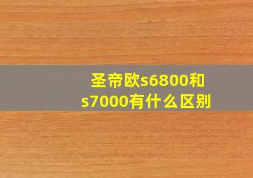 圣帝欧s6800和s7000有什么区别