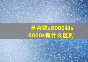 圣帝欧s8000和s8000s有什么区别