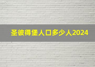 圣彼得堡人口多少人2024