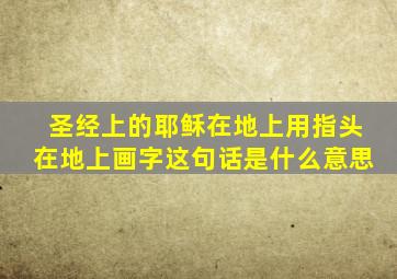 圣经上的耶稣在地上用指头在地上画字这句话是什么意思