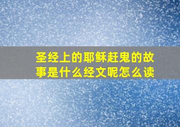 圣经上的耶稣赶鬼的故事是什么经文呢怎么读