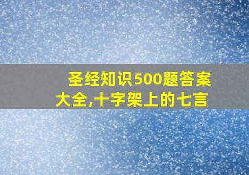 圣经知识500题答案大全,十字架上的七言