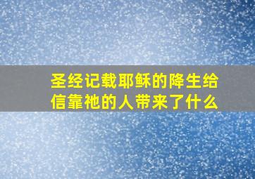 圣经记载耶稣的降生给信靠祂的人带来了什么