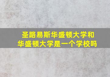 圣路易斯华盛顿大学和华盛顿大学是一个学校吗