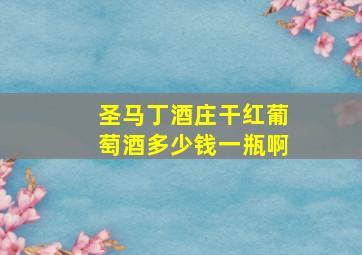 圣马丁酒庄干红葡萄酒多少钱一瓶啊