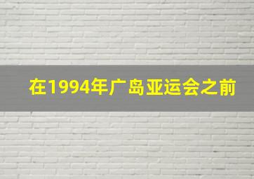 在1994年广岛亚运会之前