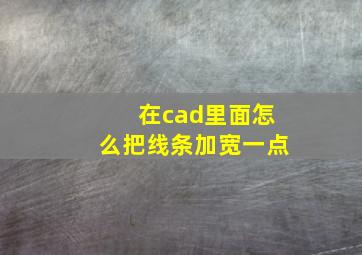 在cad里面怎么把线条加宽一点