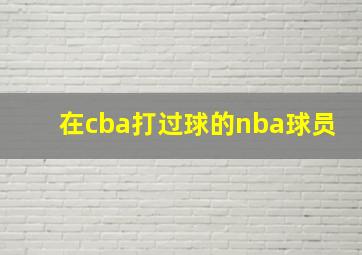 在cba打过球的nba球员