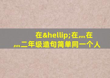 在…在灬在灬二年级造句简单同一个人