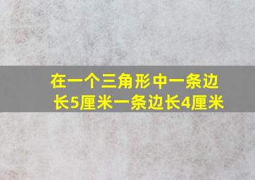 在一个三角形中一条边长5厘米一条边长4厘米