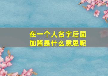 在一个人名字后面加酱是什么意思呢