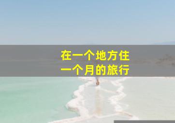 在一个地方住一个月的旅行