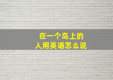 在一个岛上的人用英语怎么说