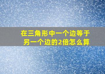 在三角形中一个边等于另一个边的2倍怎么算