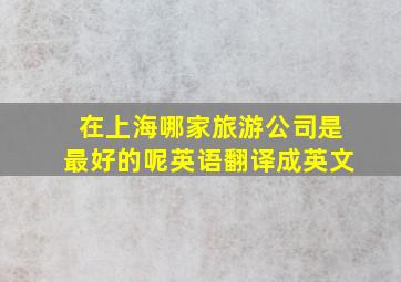 在上海哪家旅游公司是最好的呢英语翻译成英文