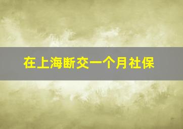 在上海断交一个月社保