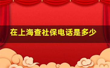 在上海查社保电话是多少