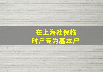 在上海社保临时户专为基本户