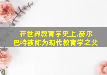 在世界教育学史上,赫尔巴特被称为现代教育学之父