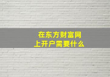 在东方财富网上开户需要什么