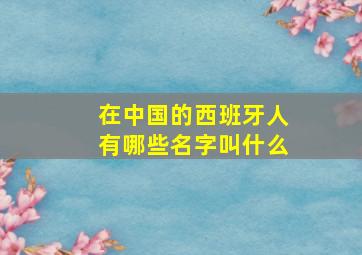 在中国的西班牙人有哪些名字叫什么