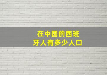 在中国的西班牙人有多少人口