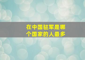 在中国驻军是哪个国家的人最多