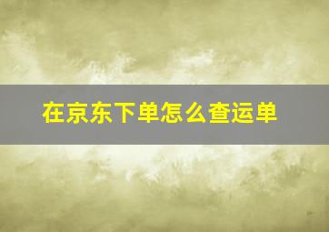 在京东下单怎么查运单