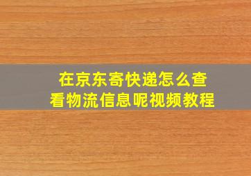 在京东寄快递怎么查看物流信息呢视频教程