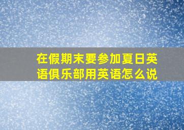 在假期末要参加夏日英语俱乐部用英语怎么说