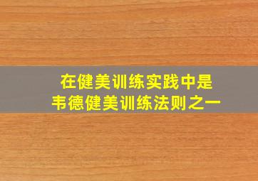 在健美训练实践中是韦德健美训练法则之一