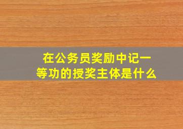 在公务员奖励中记一等功的授奖主体是什么