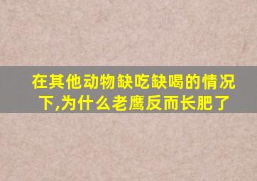 在其他动物缺吃缺喝的情况下,为什么老鹰反而长肥了