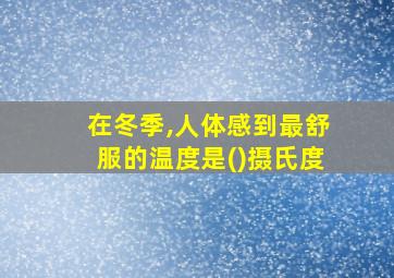 在冬季,人体感到最舒服的温度是()摄氏度