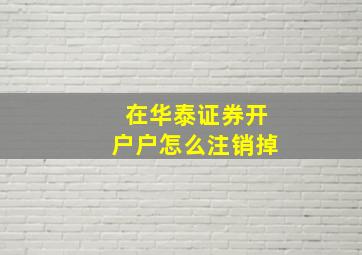 在华泰证券开户户怎么注销掉