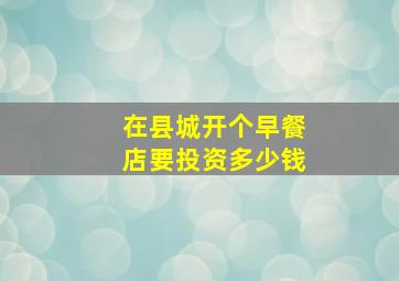 在县城开个早餐店要投资多少钱