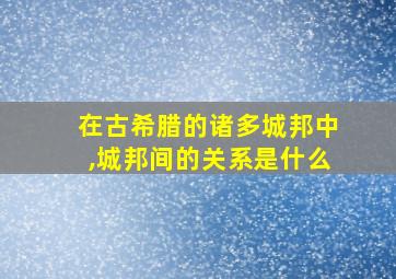 在古希腊的诸多城邦中,城邦间的关系是什么